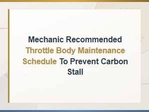 Mechanic Recommended Throttle Body Maintenance Schedule to Prevent Carbon Stall