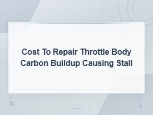 Throttle Body Carbon Buildup Repair Cost: Fix Stalling Issues