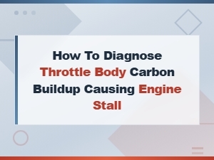 How to Diagnose Throttle Body Carbon Buildup Causing Engine Stalls