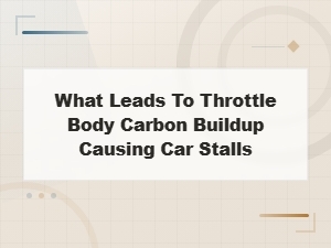 What Causes Throttle Body Carbon Buildup and Car Stalls