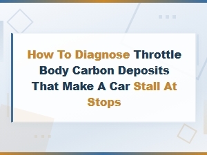 How to Diagnose Throttle Body Carbon Deposits That Make a Car Stall at Stops